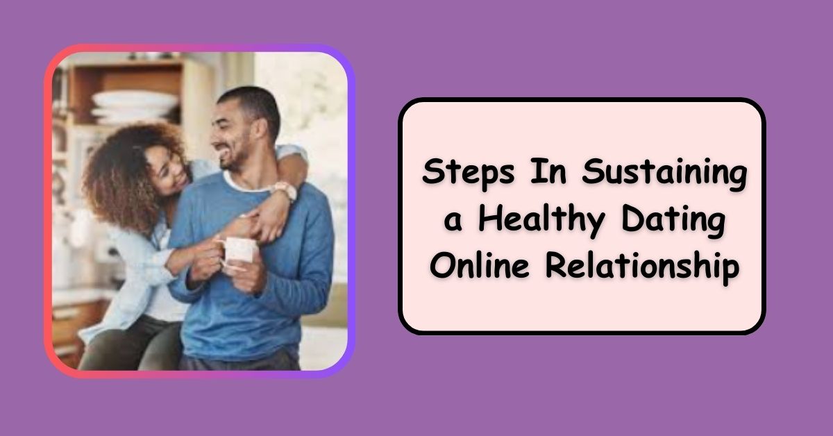 Steps In Sustaining a Healthy Dating Online Relationship