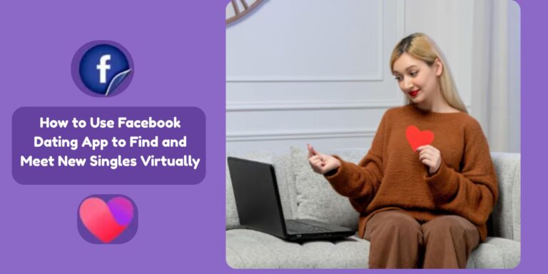 How to Use Facebook Dating app to Find and Meet New Singles Virtually