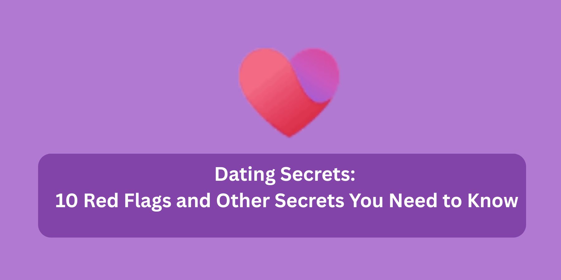 Dating Secrets: 10 Red Flags and Other Secrets You Need to Know