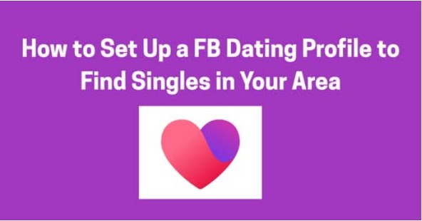 Facebook Dating Near Me – How to Set Up a Facebook Dating Profile to Find Singles in Your Area